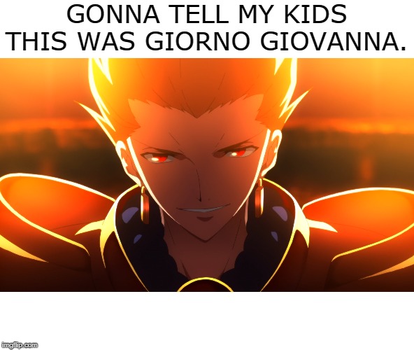 Golden Wind | GONNA TELL MY KIDS THIS WAS GIORNO GIOVANNA. | image tagged in memes,fate/stay night,jojo's bizarre adventure,giorno,gilgamesh | made w/ Imgflip meme maker