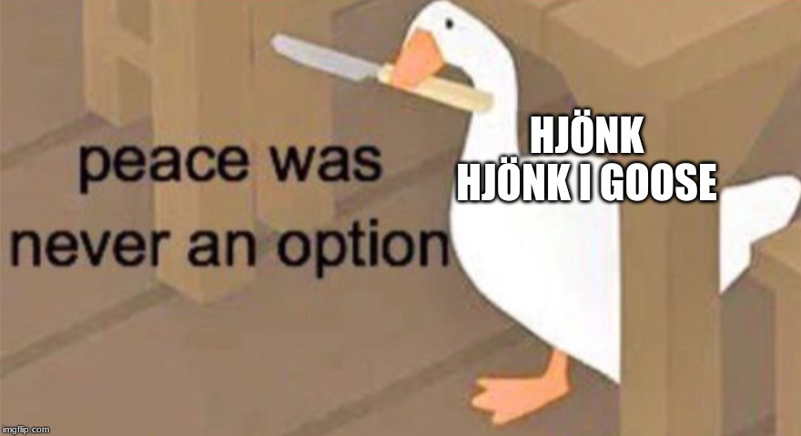 Untitled Goose Peace Was Never an Option | HJÖNK HJÖNK I GOOSE | image tagged in untitled goose peace was never an option | made w/ Imgflip meme maker
