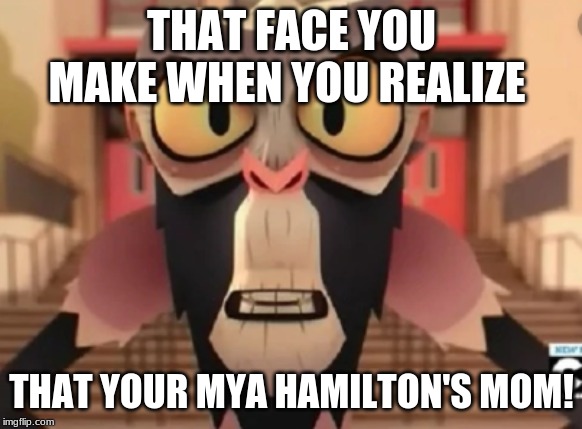 I found Mya's Biological Mother | THAT FACE YOU MAKE WHEN YOU REALIZE; THAT YOUR MYA HAMILTON'S MOM! | image tagged in funny,truth,tawog | made w/ Imgflip meme maker