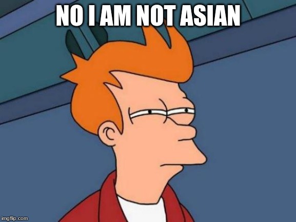 Futurama Fry Meme | NO I AM NOT ASIAN | image tagged in memes,futurama fry | made w/ Imgflip meme maker