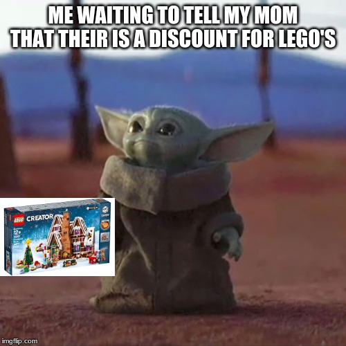Baby Yoda | ME WAITING TO TELL MY MOM THAT THEIR IS A DISCOUNT FOR LEGO'S | image tagged in baby yoda | made w/ Imgflip meme maker