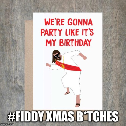 Fiddy | #FIDDY XMAS B*TCHES | image tagged in birthday,xmas,jc,fiddy | made w/ Imgflip meme maker