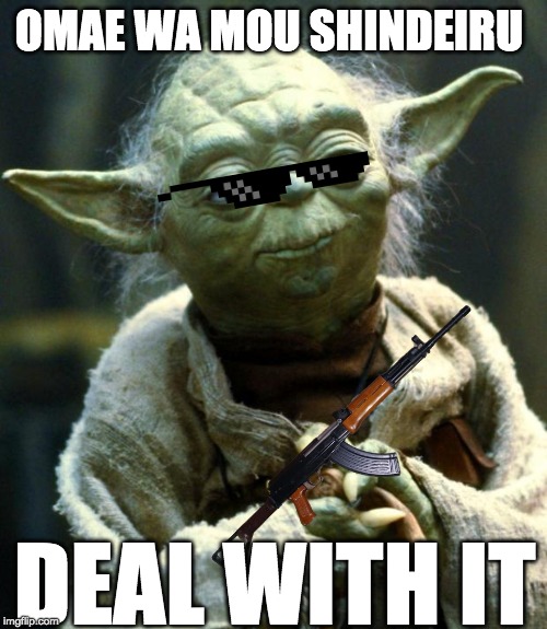Star Wars Yoda Meme | OMAE WA MOU SHINDEIRU; DEAL WITH IT | image tagged in memes,star wars yoda | made w/ Imgflip meme maker