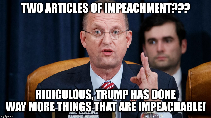 What about Emoluments? Violating Campaign Finance Laws? etc | TWO ARTICLES OF IMPEACHMENT??? RIDICULOUS, TRUMP HAS DONE WAY MORE THINGS THAT ARE IMPEACHABLE! | image tagged in trump,humor,impeachment,rep collins | made w/ Imgflip meme maker