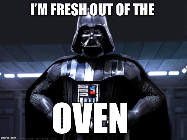 Darth Vader | I’M FRESH OUT OF THE; OVEN | image tagged in darth vader | made w/ Imgflip meme maker