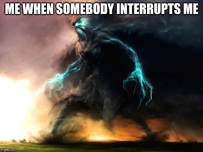 Demon Storm 3 | ME WHEN SOMEBODY INTERRUPTS ME | image tagged in demon storm 3 | made w/ Imgflip meme maker