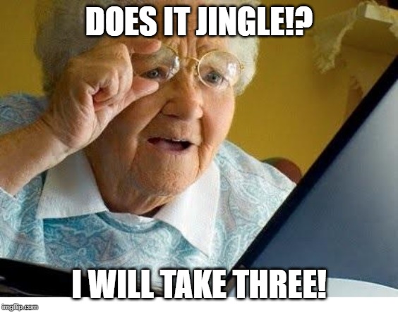 old lady at computer | DOES IT JINGLE!? I WILL TAKE THREE! | image tagged in old lady at computer | made w/ Imgflip meme maker