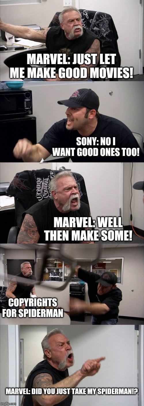 American Chopper Argument | MARVEL: JUST LET ME MAKE GOOD MOVIES! SONY: NO I WANT GOOD ONES TOO! MARVEL: WELL THEN MAKE SOME! COPYRIGHTS FOR SPIDERMAN; MARVEL: DID YOU JUST TAKE MY SPIDERMAN!? | image tagged in memes,american chopper argument | made w/ Imgflip meme maker