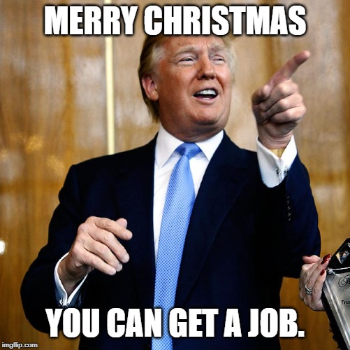 Donal Trump Birthday | MERRY CHRISTMAS YOU CAN GET A JOB. | image tagged in donal trump birthday | made w/ Imgflip meme maker
