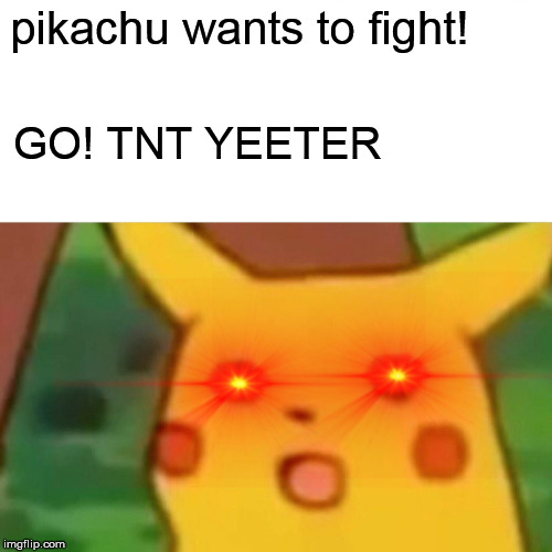 Surprised Pikachu | pikachu wants to fight! GO! TNT YEETER | image tagged in memes,surprised pikachu | made w/ Imgflip meme maker