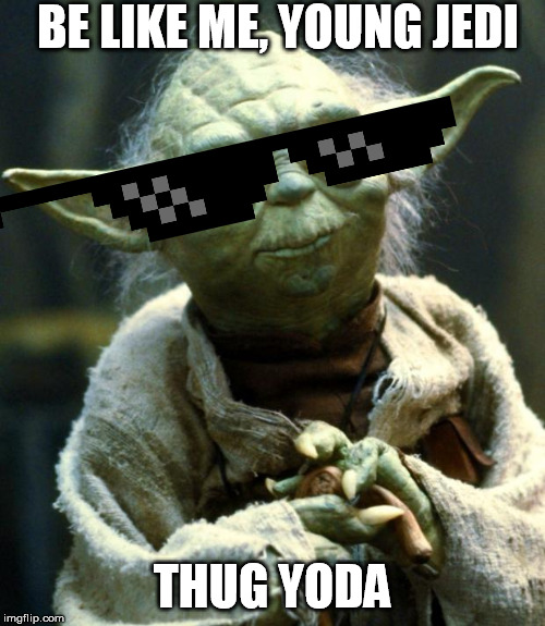 Star Wars Yoda | BE LIKE ME, YOUNG JEDI; THUG YODA | image tagged in memes,star wars yoda | made w/ Imgflip meme maker