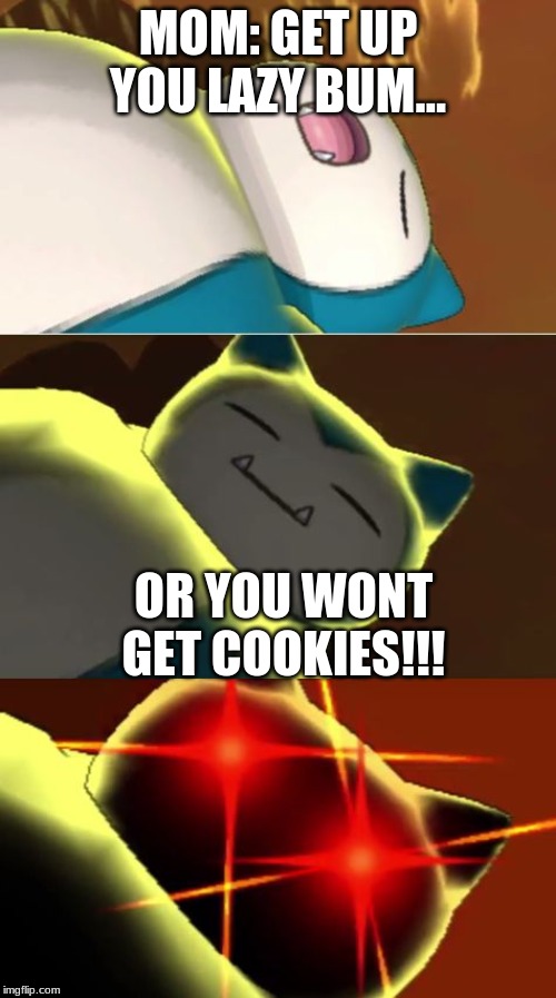 Surprise Snorlax | MOM: GET UP YOU LAZY BUM... OR YOU WONT GET COOKIES!!! | image tagged in surprise snorlax | made w/ Imgflip meme maker