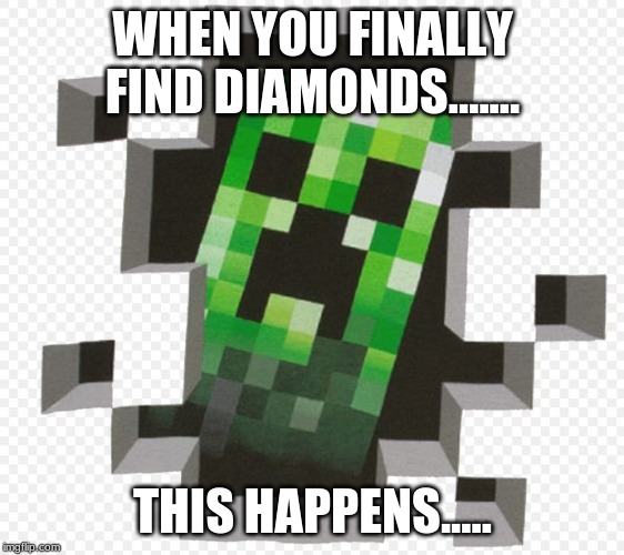 Minecraft Creeper | WHEN YOU FINALLY FIND DIAMONDS....... THIS HAPPENS..... | image tagged in minecraft creeper | made w/ Imgflip meme maker