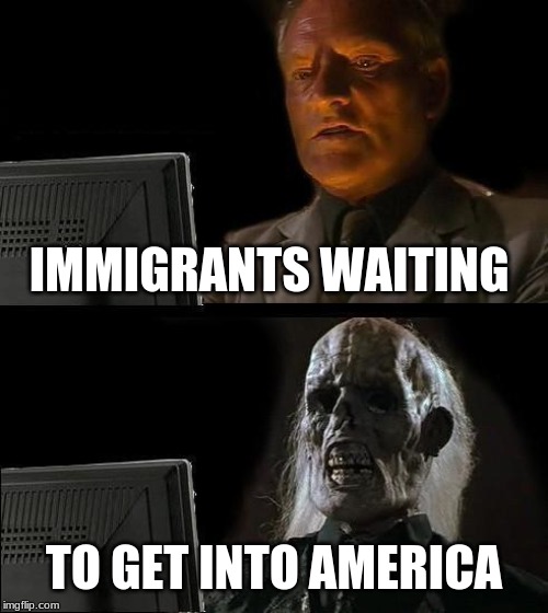 I'll Just Wait Here | IMMIGRANTS WAITING; TO GET INTO AMERICA | image tagged in memes,ill just wait here | made w/ Imgflip meme maker