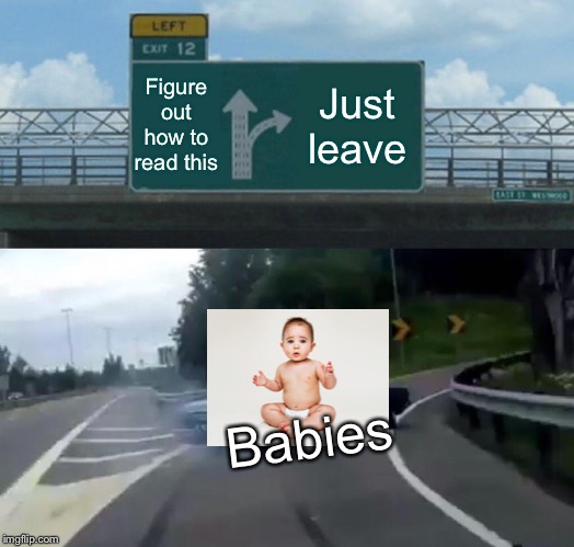 Left Exit 12 Off Ramp | Figure out how to read this; Just leave; Babies | image tagged in memes,left exit 12 off ramp | made w/ Imgflip meme maker