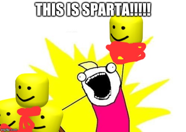 X All The Y | THIS IS SPARTA!!!!! | image tagged in memes,x all the y | made w/ Imgflip meme maker