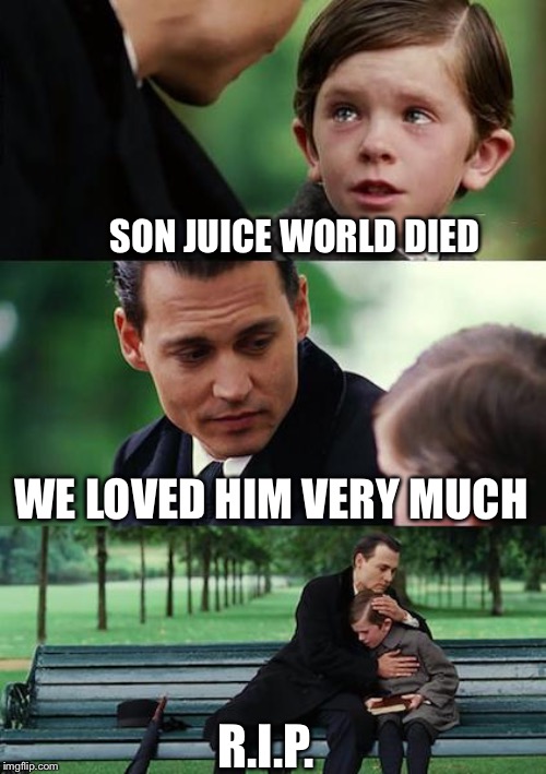 Finding Neverland | SON JUICE WORLD DIED; WE LOVED HIM VERY MUCH; R.I.P. | image tagged in memes,finding neverland | made w/ Imgflip meme maker