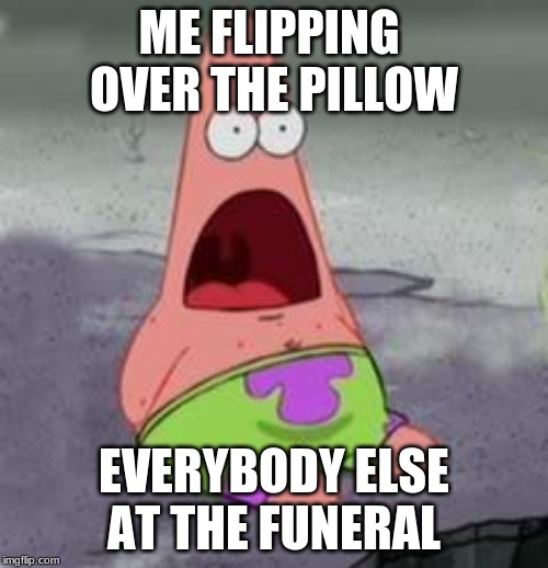 Suprised Patrick | ME FLIPPING  OVER THE PILLOW; EVERYBODY ELSE AT THE FUNERAL | image tagged in suprised patrick | made w/ Imgflip meme maker