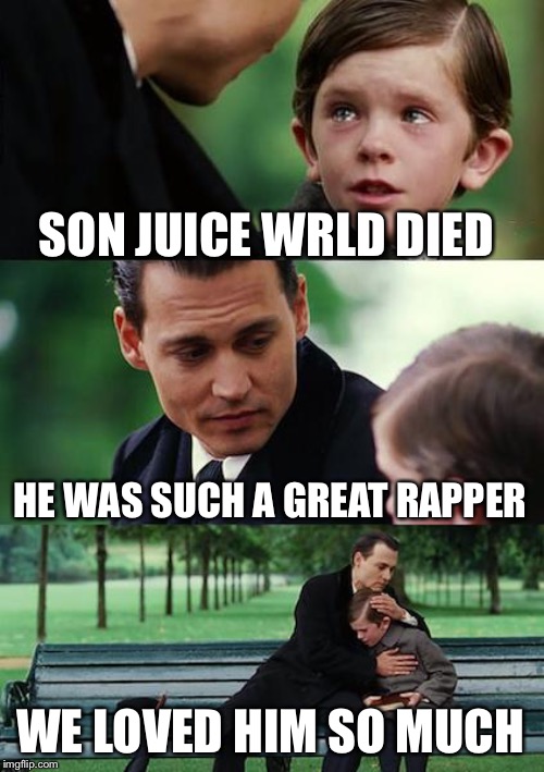 Finding Neverland | SON JUICE WRLD DIED; HE WAS SUCH A GREAT RAPPER; WE LOVED HIM SO MUCH | image tagged in memes,finding neverland | made w/ Imgflip meme maker