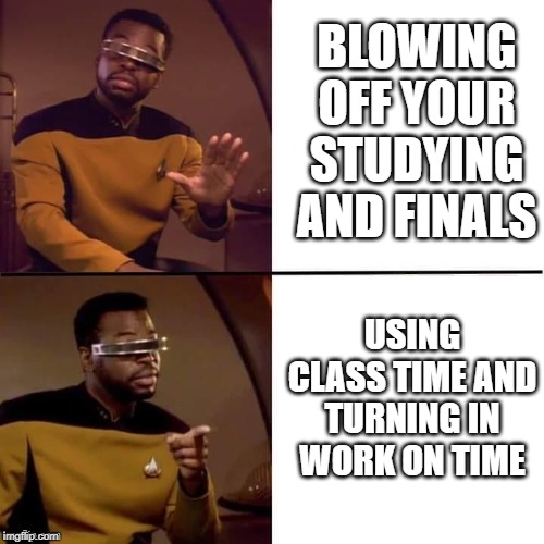 Geordi Drake | BLOWING OFF YOUR STUDYING AND FINALS; USING CLASS TIME AND TURNING IN WORK ON TIME | image tagged in geordi drake | made w/ Imgflip meme maker