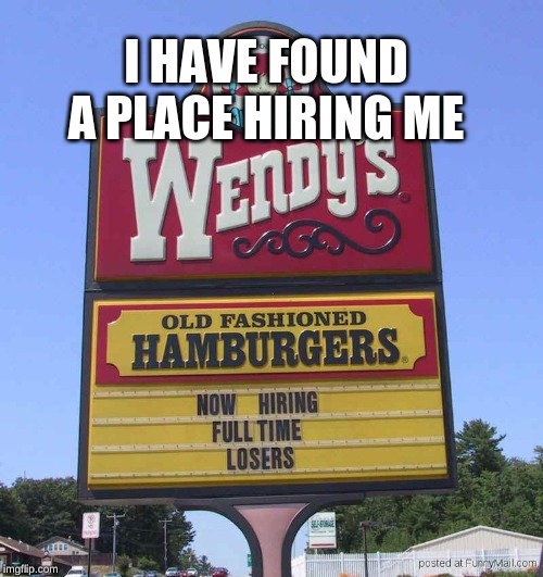 I HAVE FOUND A PLACE HIRING ME | made w/ Imgflip meme maker