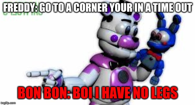Funtime Freddy Point | FREDDY: GO TO A CORNER YOUR IN A TIME OUT; BON BON: BOI I HAVE NO LEGS | image tagged in funtime freddy point | made w/ Imgflip meme maker
