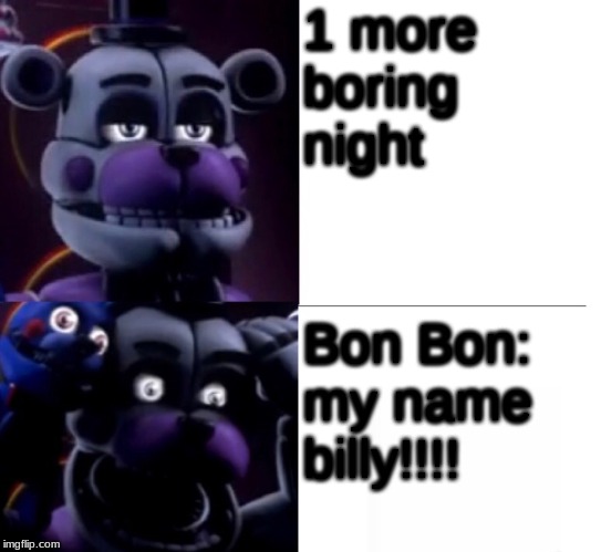 another night | 1 more boring night; Bon Bon: my name billy!!!! | image tagged in funtime freddy | made w/ Imgflip meme maker