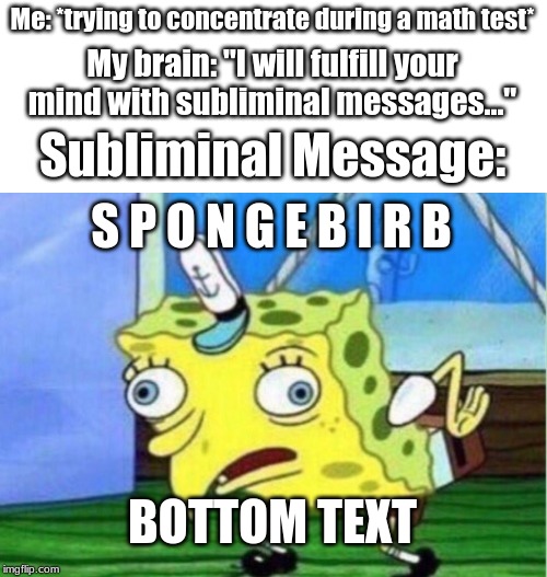 "I will fulfill your mind with subliminal messages..." | Me: *trying to concentrate during a math test*; My brain: "I will fulfill your mind with subliminal messages..."; Subliminal Message:; S P O N G E B I R B; BOTTOM TEXT | image tagged in memes,mocking spongebob | made w/ Imgflip meme maker