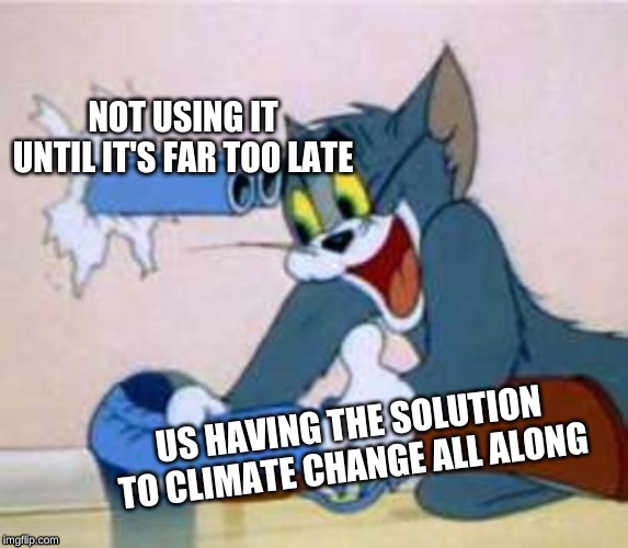 tom the cat shooting himself  | NOT USING IT UNTIL IT'S FAR TOO LATE; US HAVING THE SOLUTION TO CLIMATE CHANGE ALL ALONG | image tagged in tom the cat shooting himself | made w/ Imgflip meme maker