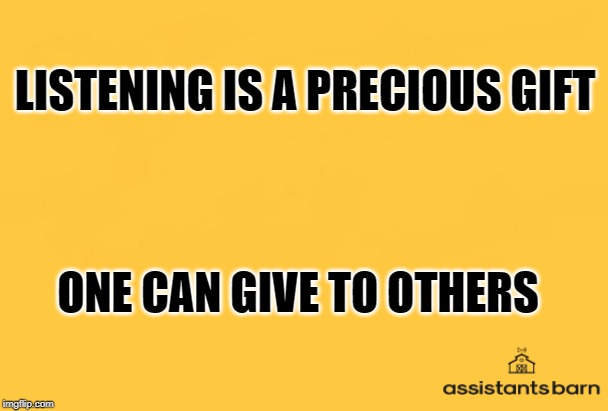 LISTENING IS A PRECIOUS GIFT; ONE CAN GIVE TO OTHERS | image tagged in listening | made w/ Imgflip meme maker