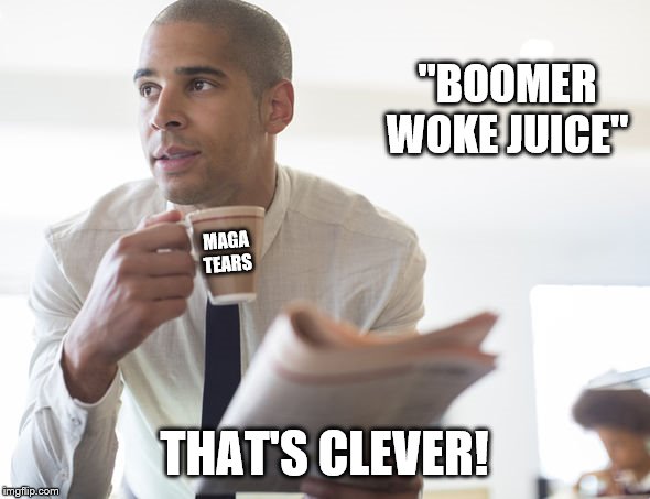 "BOOMER WOKE JUICE" THAT'S CLEVER! MAGA TEARS | made w/ Imgflip meme maker