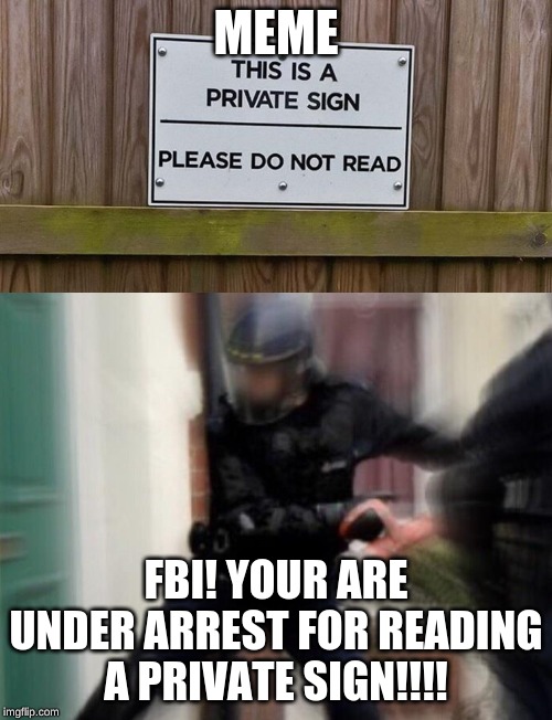 if you read this u go jail | MEME; FBI! YOUR ARE UNDER ARREST FOR READING A PRIVATE SIGN!!!! | image tagged in fbi door breach | made w/ Imgflip meme maker