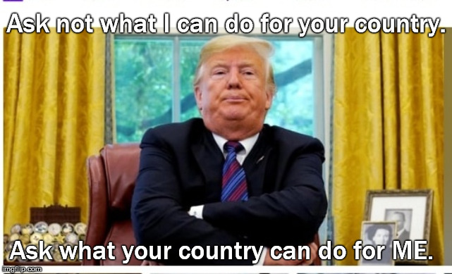 Petulant Trump | Ask not what I can do for your country. Ask what your country can do for ME. | image tagged in petulant trump | made w/ Imgflip meme maker