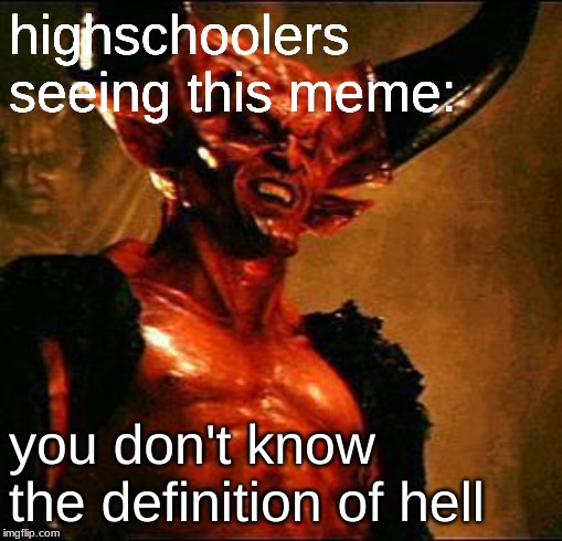 Satan | highschoolers seeing this meme: you don't know the definition of hell | image tagged in satan | made w/ Imgflip meme maker