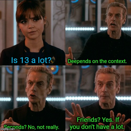 Well that's true for me. | Is 13 a lot? Deepends on the context. Friends? Yes. If you don't have a lot. Seconds? No, not really. | image tagged in is four a lot,13,no friends,friendship | made w/ Imgflip meme maker