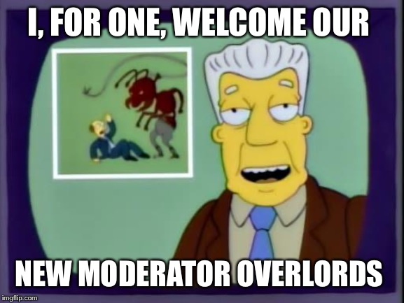 kent brockman | I, FOR ONE, WELCOME OUR; NEW MODERATOR OVERLORDS | image tagged in kent brockman | made w/ Imgflip meme maker