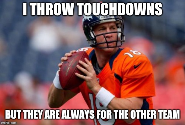Manning Broncos | I THROW TOUCHDOWNS; BUT THEY ARE ALWAYS FOR THE OTHER TEAM | image tagged in memes,manning broncos | made w/ Imgflip meme maker