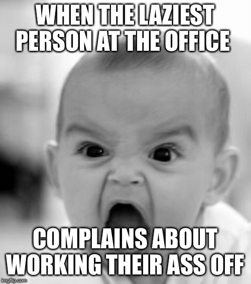 Angry Baby Meme | WHEN THE LAZIEST PERSON AT THE OFFICE; COMPLAINS ABOUT WORKING THEIR ASS OFF | image tagged in memes,angry baby | made w/ Imgflip meme maker