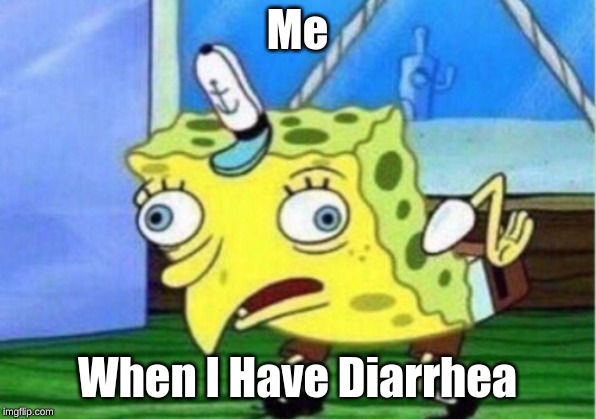 Mocking Spongebob Meme | Me; When I Have Diarrhea | image tagged in memes,mocking spongebob | made w/ Imgflip meme maker