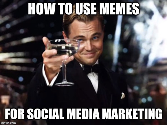 Here's to you | HOW TO USE MEMES; FOR SOCIAL MEDIA MARKETING | image tagged in here's to you | made w/ Imgflip meme maker