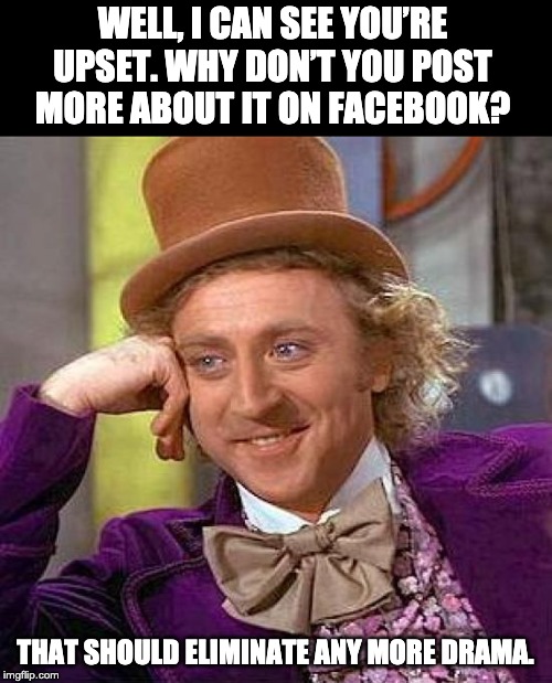 Creepy Condescending Wonka | WELL, I CAN SEE YOU’RE UPSET. WHY DON’T YOU POST MORE ABOUT IT ON FACEBOOK? THAT SHOULD ELIMINATE ANY MORE DRAMA. | image tagged in memes,creepy condescending wonka | made w/ Imgflip meme maker