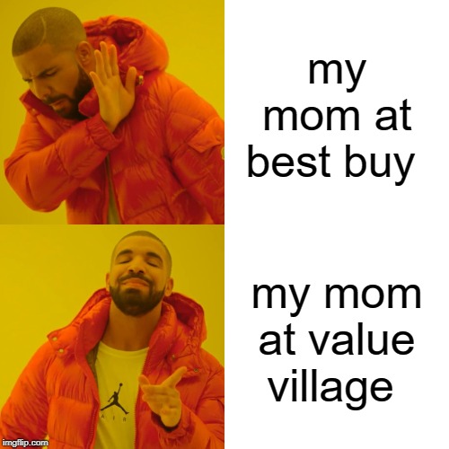 Drake Hotline Bling | my mom at best buy; my mom at value village | image tagged in memes,drake hotline bling | made w/ Imgflip meme maker