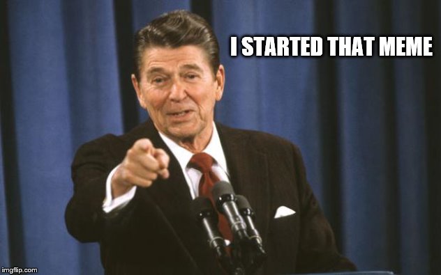 Ronald Reagan | I STARTED THAT MEME | image tagged in ronald reagan | made w/ Imgflip meme maker