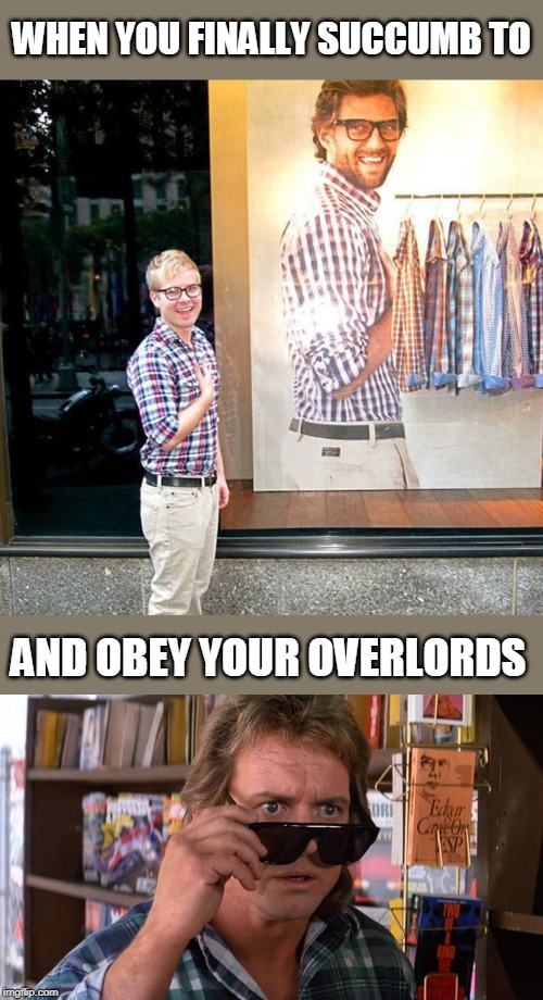 OBEY | WHEN YOU FINALLY SUCCUMB TO; AND OBEY YOUR OVERLORDS | image tagged in memes,obey,they live,advertising,advertisment,clothing | made w/ Imgflip meme maker
