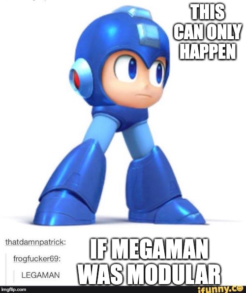 Legaman | THIS CAN ONLY HAPPEN; IF MEGAMAN WAS MODULAR | image tagged in megaman,memes | made w/ Imgflip meme maker