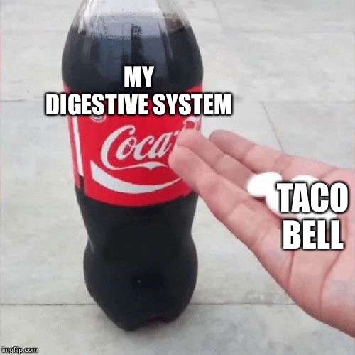 Coke Mentos Hand Meme | MY DIGESTIVE SYSTEM; TACO BELL | image tagged in coke mentos hand meme | made w/ Imgflip meme maker