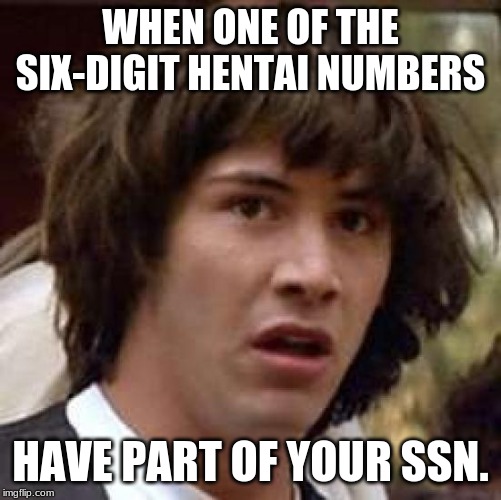 Hentai/SSN Dilemma | WHEN ONE OF THE SIX-DIGIT HENTAI NUMBERS; HAVE PART OF YOUR SSN. | image tagged in memes,conspiracy keanu,hentai,social security number,six digit numbers,anime | made w/ Imgflip meme maker
