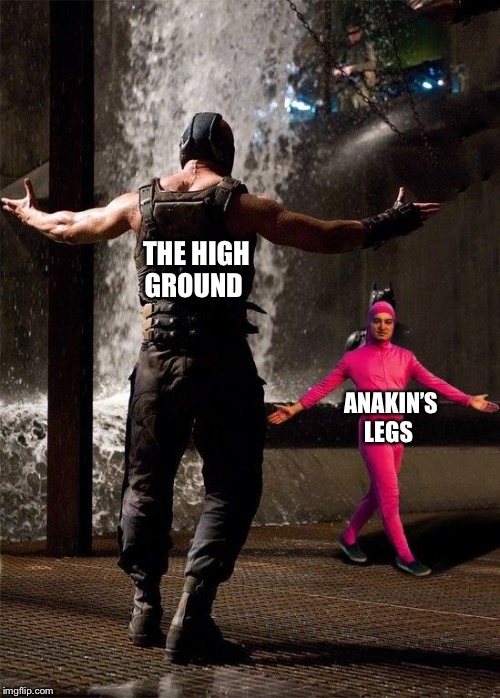 THE HIGH GROUND; ANAKIN’S LEGS | image tagged in memes | made w/ Imgflip meme maker