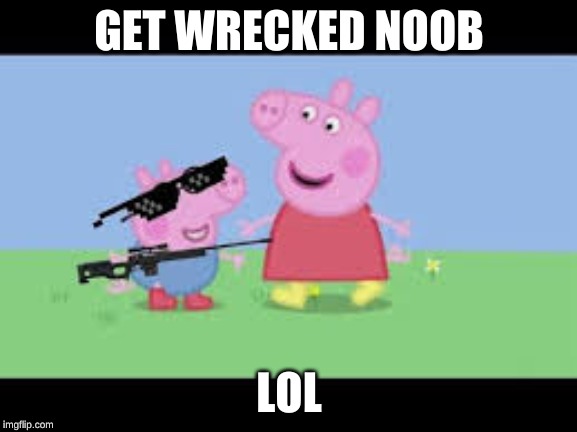 Peppa | GET WRECKED NOOB; LOL | image tagged in funny,lol | made w/ Imgflip meme maker