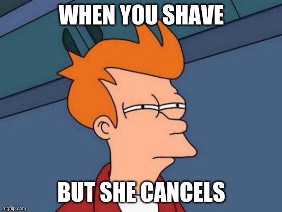 Futurama Fry | WHEN YOU SHAVE; BUT SHE CANCELS | image tagged in memes,futurama fry | made w/ Imgflip meme maker